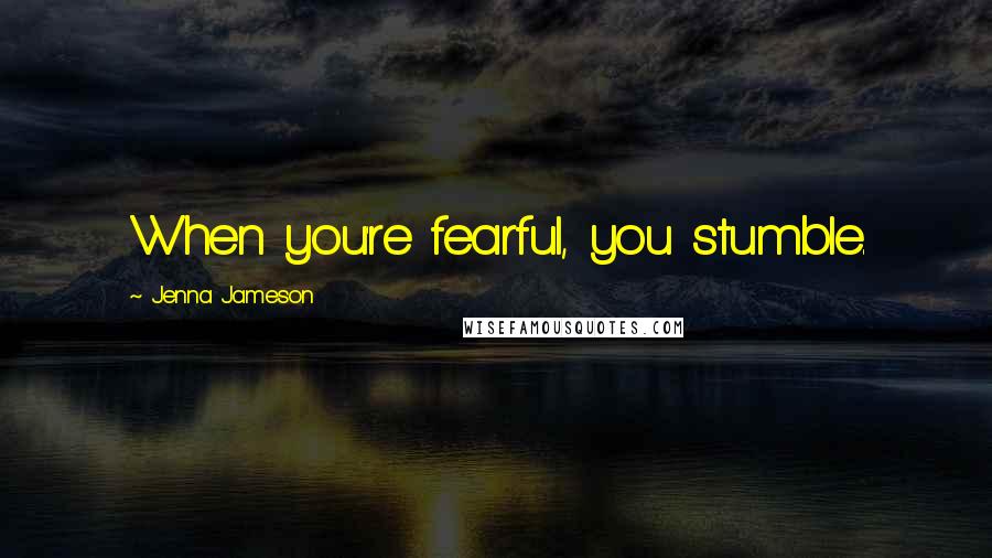 Jenna Jameson quotes: When you're fearful, you stumble.