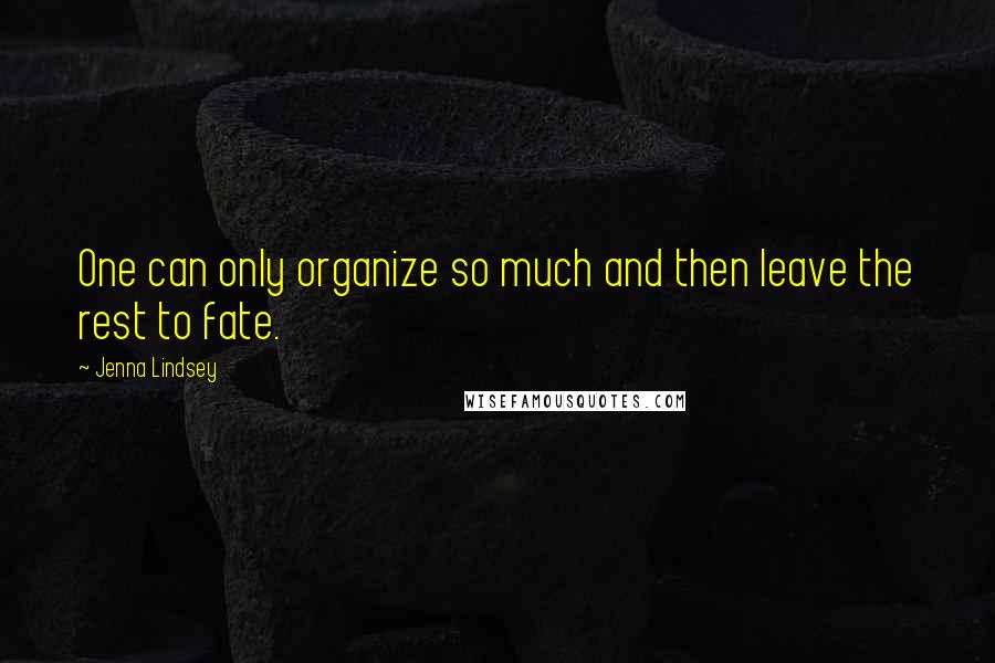 Jenna Lindsey quotes: One can only organize so much and then leave the rest to fate.