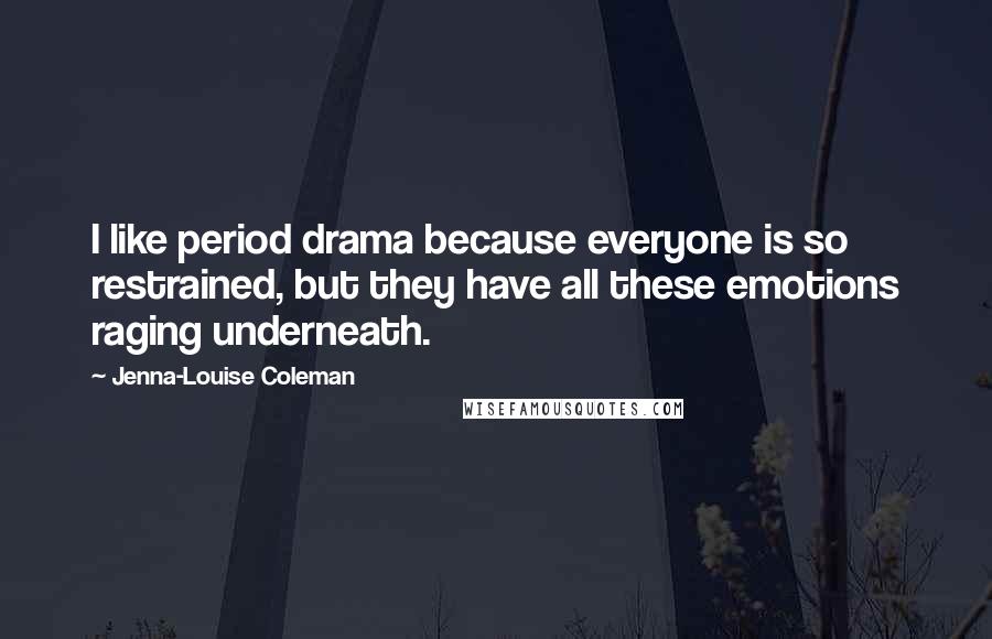 Jenna-Louise Coleman quotes: I like period drama because everyone is so restrained, but they have all these emotions raging underneath.
