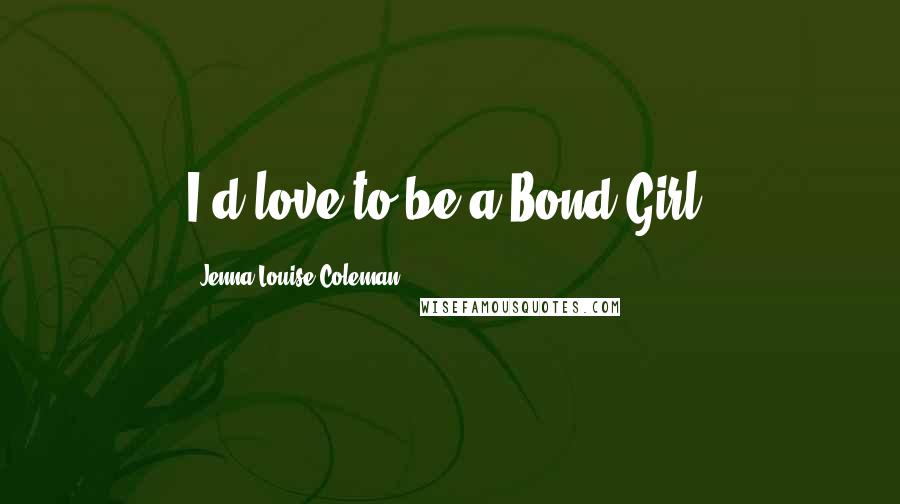 Jenna-Louise Coleman quotes: I'd love to be a Bond Girl.
