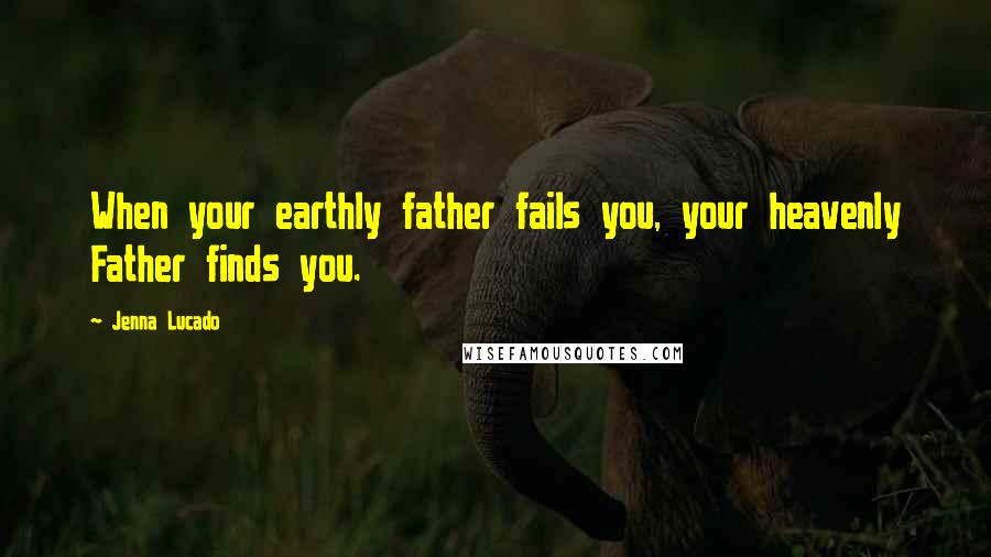 Jenna Lucado quotes: When your earthly father fails you, your heavenly Father finds you.