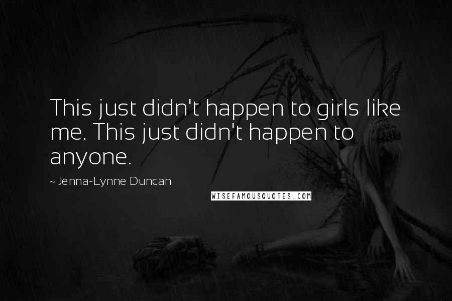 Jenna-Lynne Duncan quotes: This just didn't happen to girls like me. This just didn't happen to anyone.