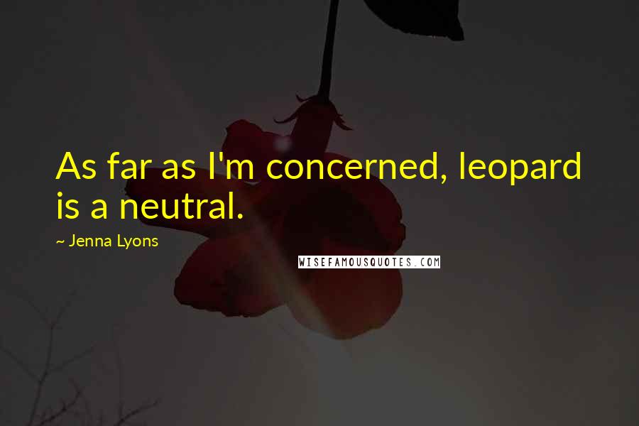 Jenna Lyons quotes: As far as I'm concerned, leopard is a neutral.