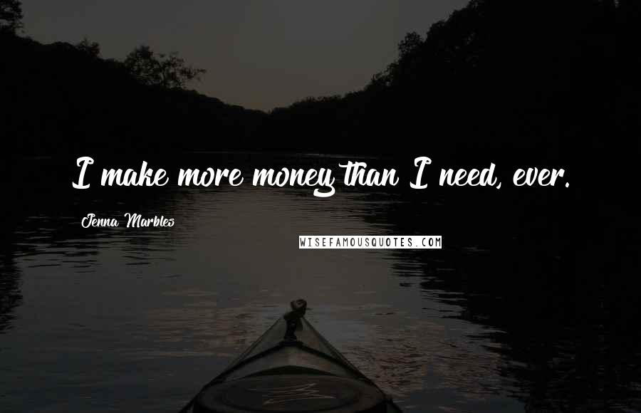 Jenna Marbles quotes: I make more money than I need, ever.