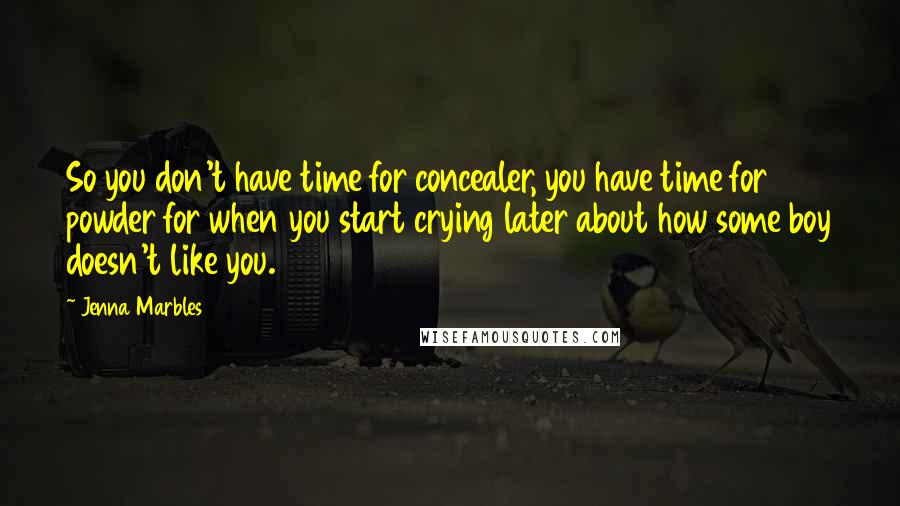 Jenna Marbles quotes: So you don't have time for concealer, you have time for powder for when you start crying later about how some boy doesn't like you.