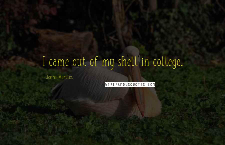Jenna Marbles quotes: I came out of my shell in college.