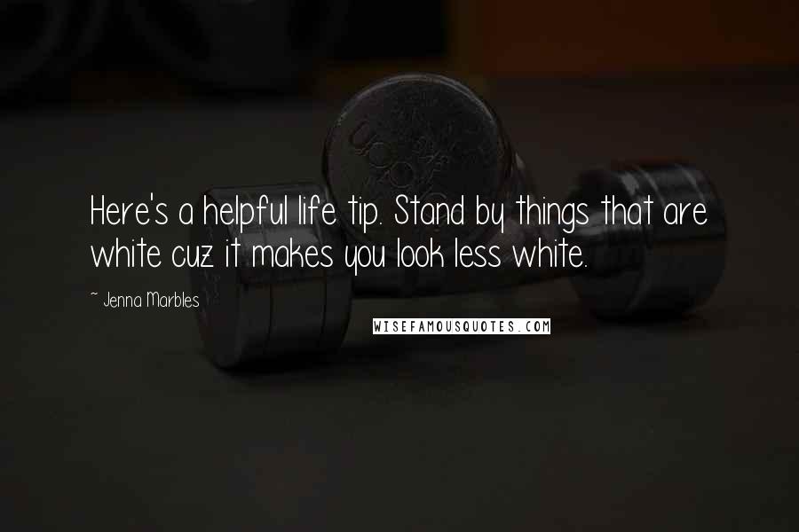 Jenna Marbles quotes: Here's a helpful life tip. Stand by things that are white cuz it makes you look less white.