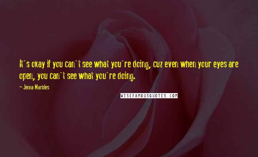 Jenna Marbles quotes: It's okay if you can't see what you're doing, cuz even when your eyes are open, you can't see what you're doing.