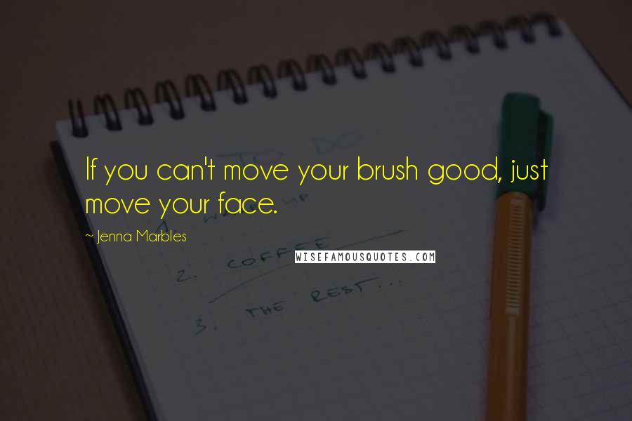 Jenna Marbles quotes: If you can't move your brush good, just move your face.