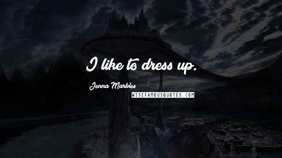 Jenna Marbles quotes: I like to dress up.