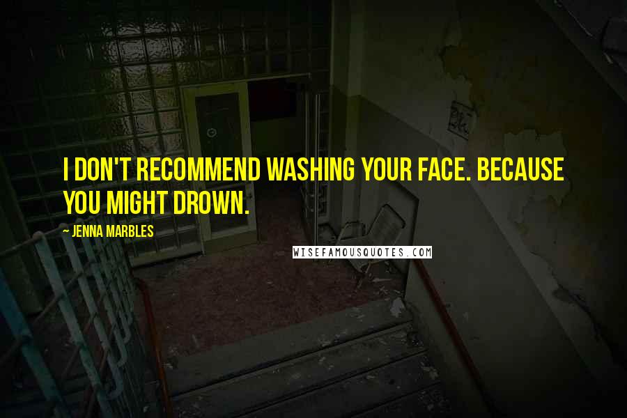Jenna Marbles quotes: I don't recommend washing your face. Because you might drown.