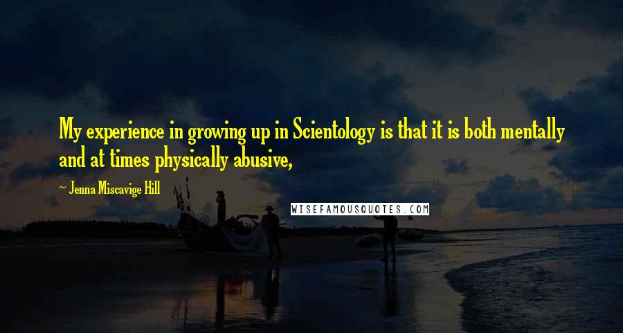 Jenna Miscavige Hill quotes: My experience in growing up in Scientology is that it is both mentally and at times physically abusive,