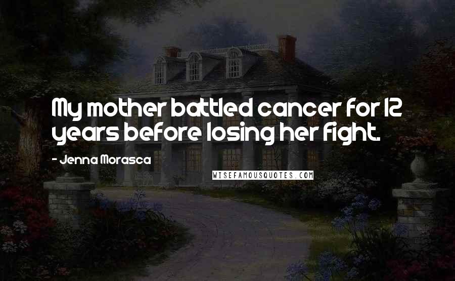 Jenna Morasca quotes: My mother battled cancer for 12 years before losing her fight.