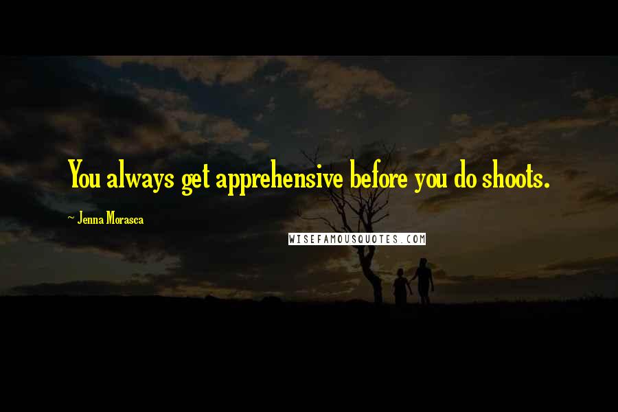 Jenna Morasca quotes: You always get apprehensive before you do shoots.