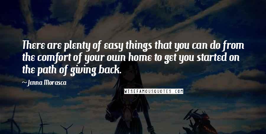 Jenna Morasca quotes: There are plenty of easy things that you can do from the comfort of your own home to get you started on the path of giving back.