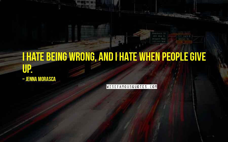 Jenna Morasca quotes: I hate being wrong, and I hate when people give up.