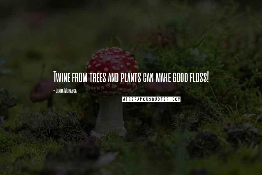 Jenna Morasca quotes: Twine from trees and plants can make good floss!
