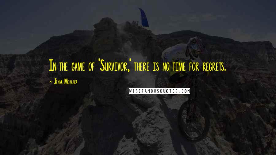 Jenna Morasca quotes: In the game of 'Survivor,' there is no time for regrets.