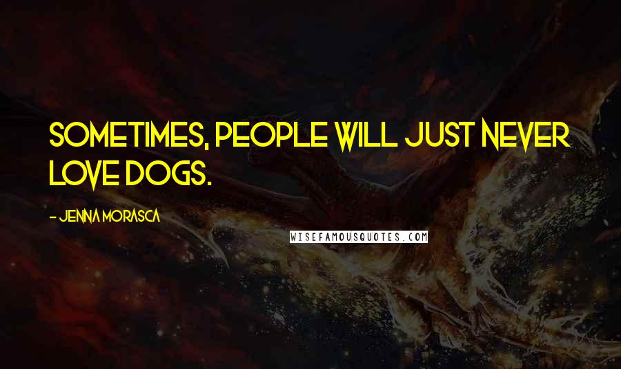 Jenna Morasca quotes: Sometimes, people will just never love dogs.
