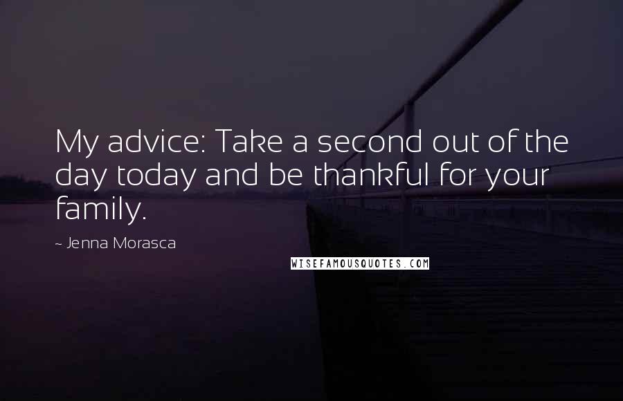 Jenna Morasca quotes: My advice: Take a second out of the day today and be thankful for your family.