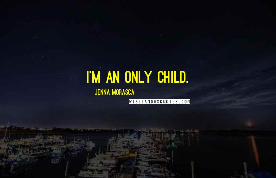 Jenna Morasca quotes: I'm an only child.