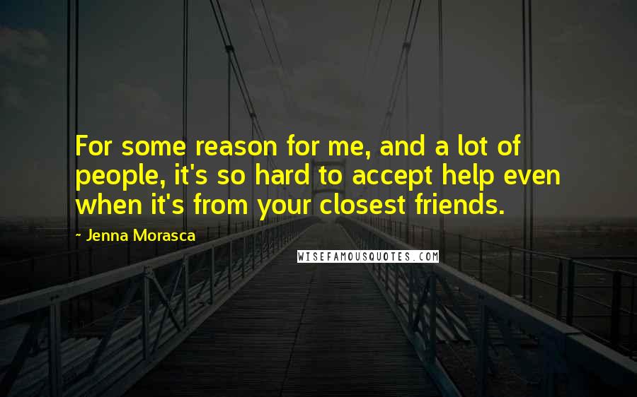 Jenna Morasca quotes: For some reason for me, and a lot of people, it's so hard to accept help even when it's from your closest friends. Jenna Morasca quotes: For some reason for me, and a lot of people, it's so hard to accept help even when it's from your closest friends.