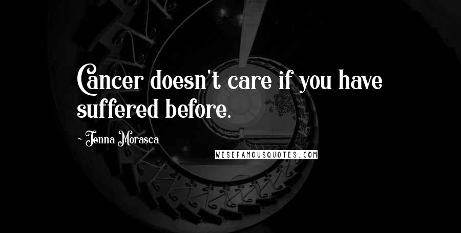 Jenna Morasca quotes: Cancer doesn't care if you have suffered before.
