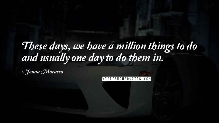 Jenna Morasca quotes: These days, we have a million things to do and usually one day to do them in.