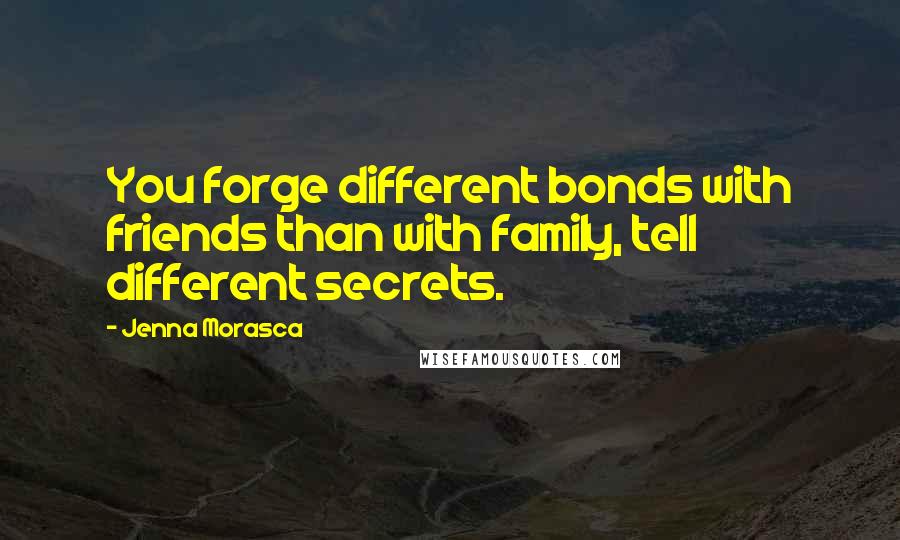 Jenna Morasca quotes: You forge different bonds with friends than with family, tell different secrets.