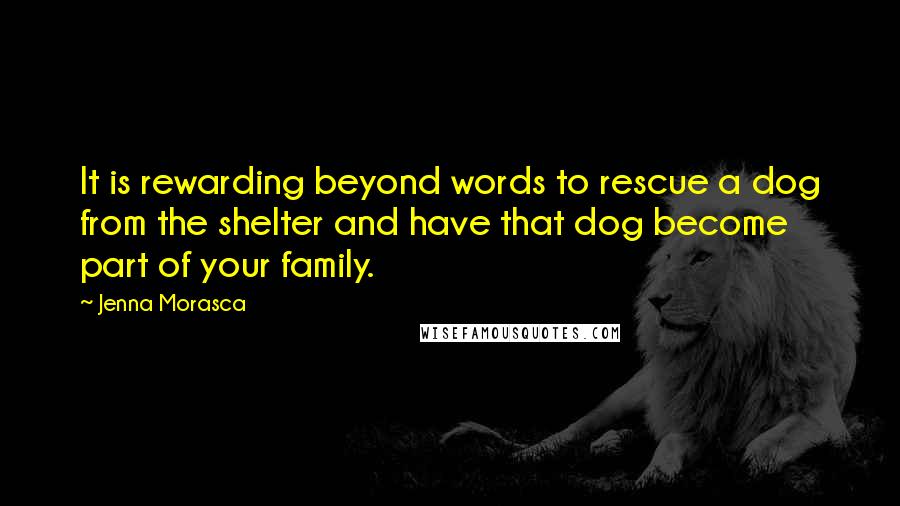 Jenna Morasca quotes: It is rewarding beyond words to rescue a dog from the shelter and have that dog become part of your family.