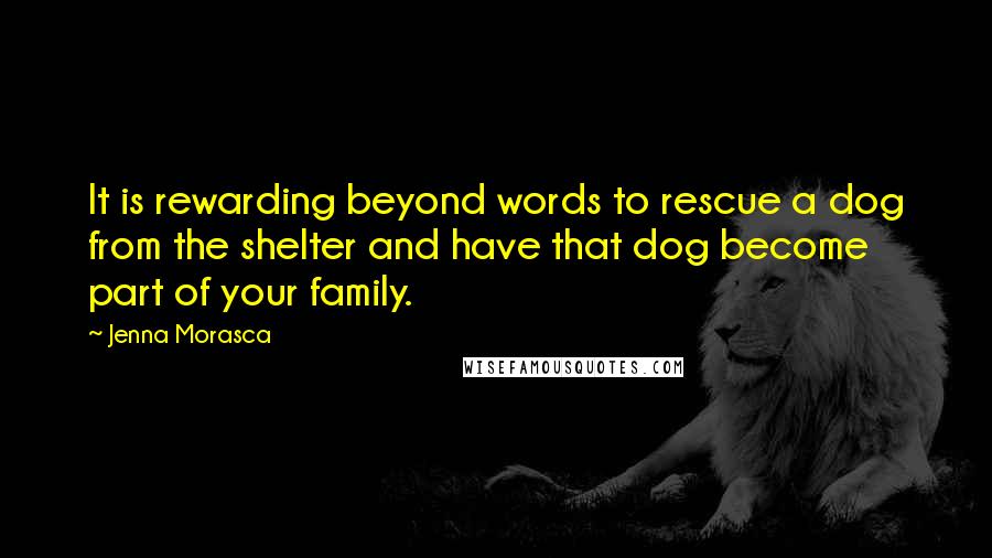 Jenna Morasca quotes: It is rewarding beyond words to rescue a dog from the shelter and have that dog become part of your family. Jenna Morasca quotes: It is rewarding beyond words to rescue a dog from the shelter and have that dog become part of your family.