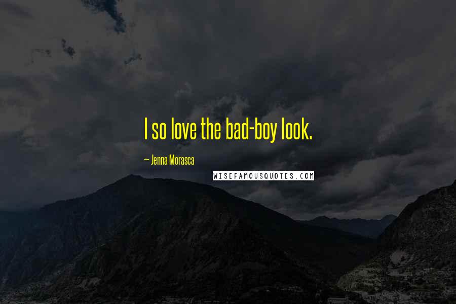 Jenna Morasca quotes: I so love the bad-boy look.