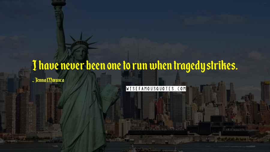 Jenna Morasca quotes: I have never been one to run when tragedy strikes.