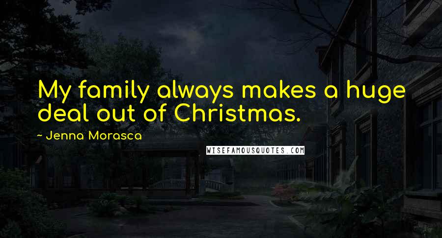 Jenna Morasca quotes: My family always makes a huge deal out of Christmas.