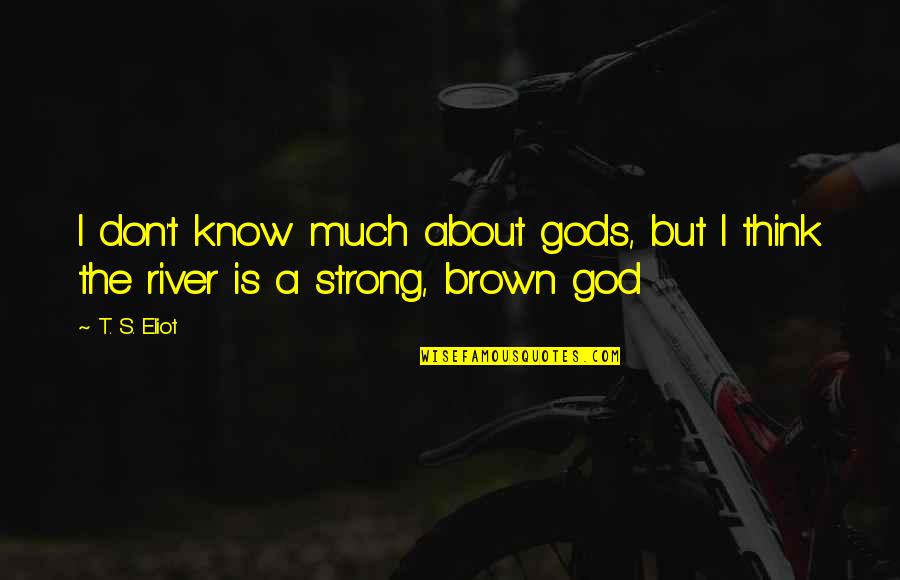 Jenna Pll Quotes By T. S. Eliot: I don't know much about gods, but I