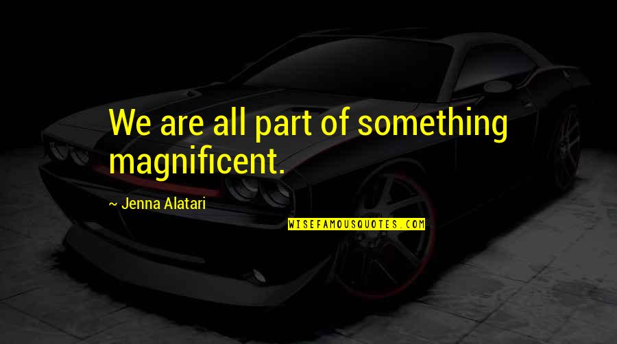 Jenna Quotes By Jenna Alatari: We are all part of something magnificent. Jenna Quotes By Jenna Alatari: We are all part of something magnificent.