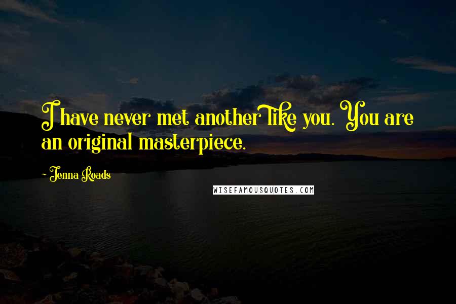 Jenna Roads quotes: I have never met another like you. You are an original masterpiece.