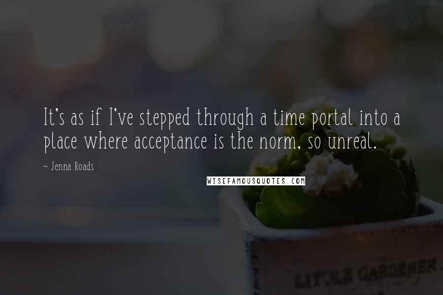 Jenna Roads quotes: It's as if I've stepped through a time portal into a place where acceptance is the norm, so unreal.