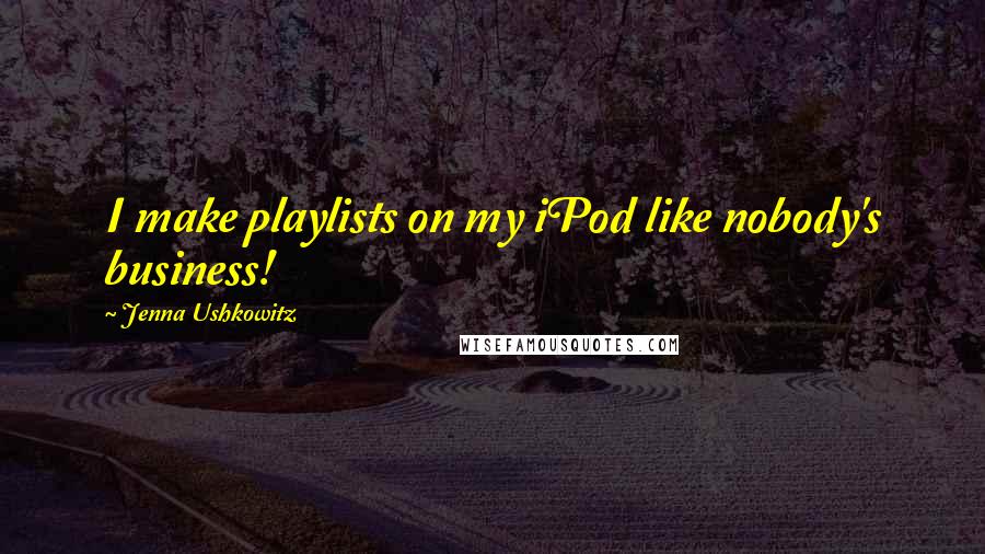Jenna Ushkowitz quotes: I make playlists on my iPod like nobody's business!