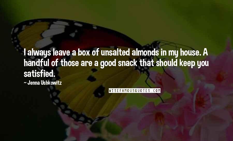 Jenna Ushkowitz quotes: I always leave a box of unsalted almonds in my house. A handful of those are a good snack that should keep you satisfied.