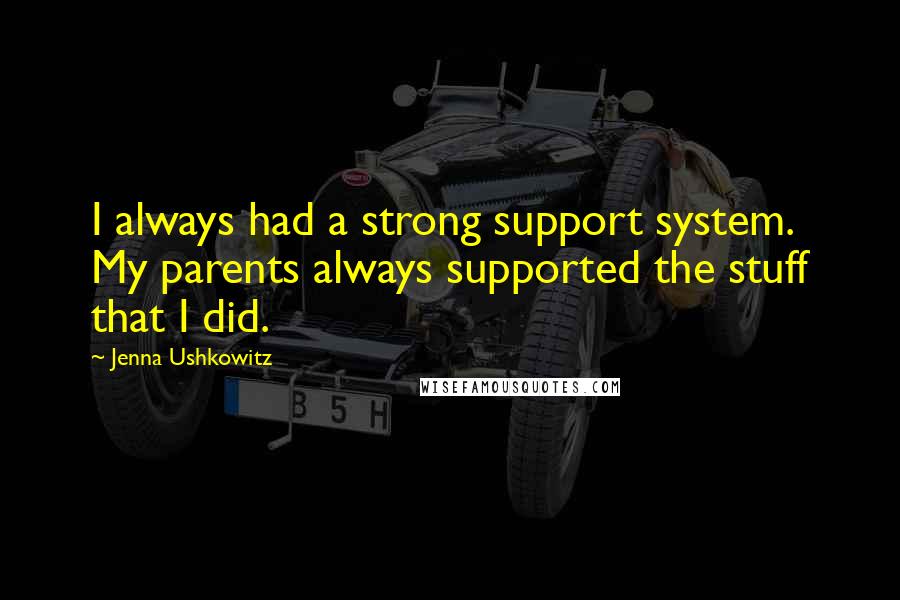 Jenna Ushkowitz quotes: I always had a strong support system. My parents always supported the stuff that I did.