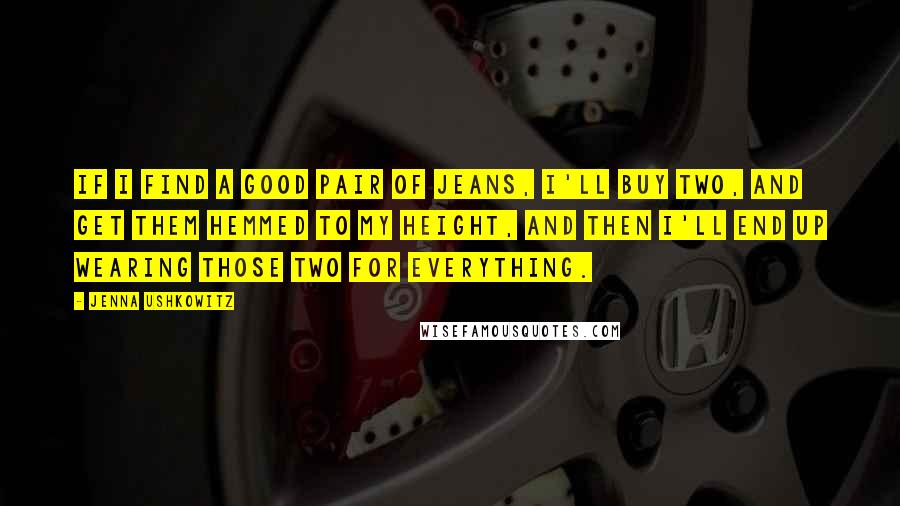 Jenna Ushkowitz quotes: If I find a good pair of jeans, I'll buy two, and get them hemmed to my height, and then I'll end up wearing those two for everything.