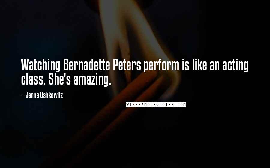 Jenna Ushkowitz quotes: Watching Bernadette Peters perform is like an acting class. She's amazing.