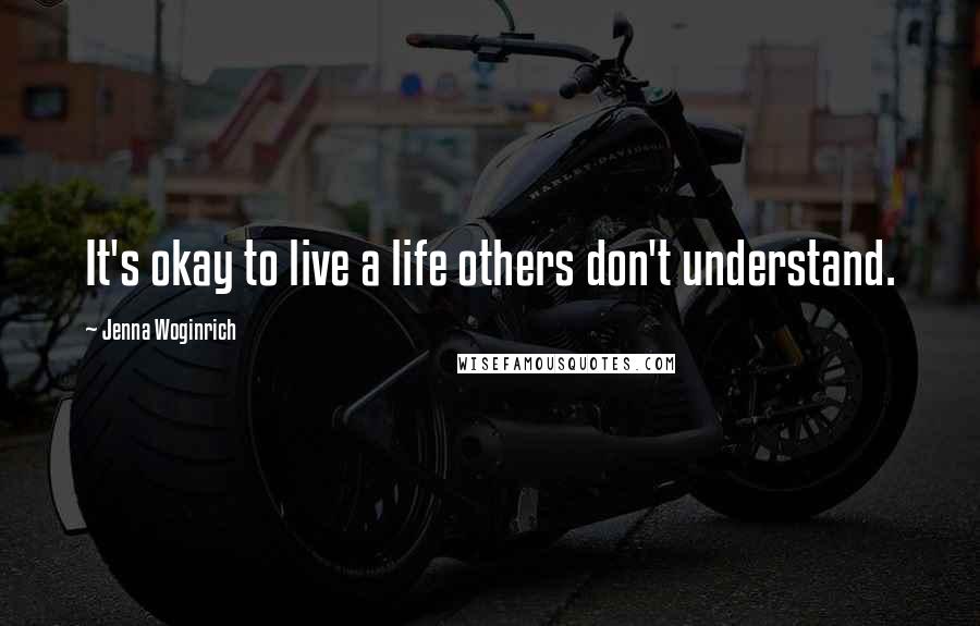 Jenna Woginrich quotes: It's okay to live a life others don't understand.