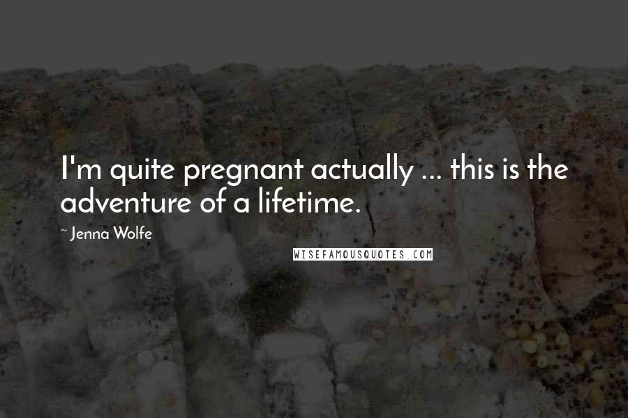 Jenna Wolfe quotes: I'm quite pregnant actually ... this is the adventure of a lifetime.