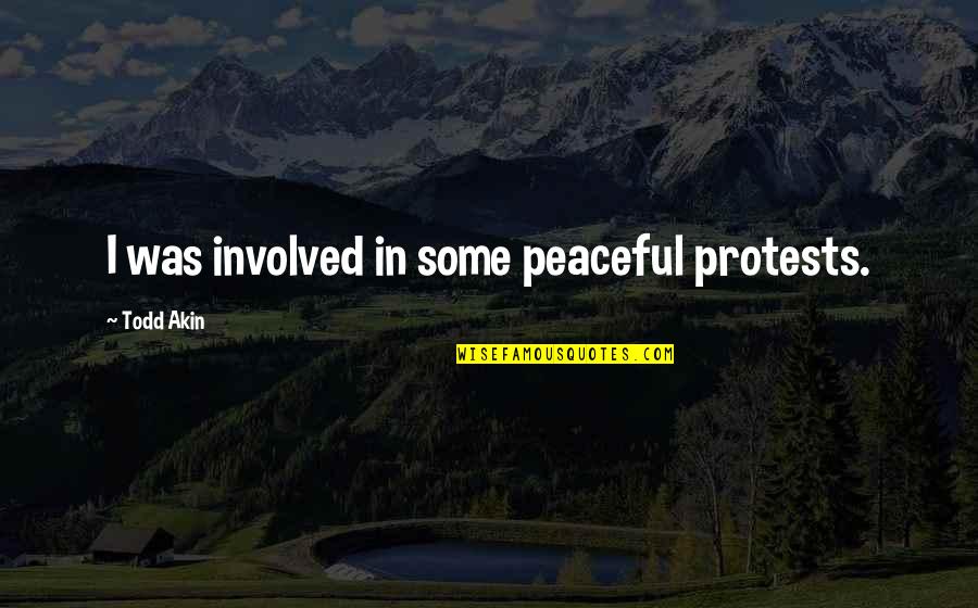 Jennae Aiko Quotes By Todd Akin: I was involved in some peaceful protests. Jennae Aiko Quotes By Todd Akin: I was involved in some peaceful protests.