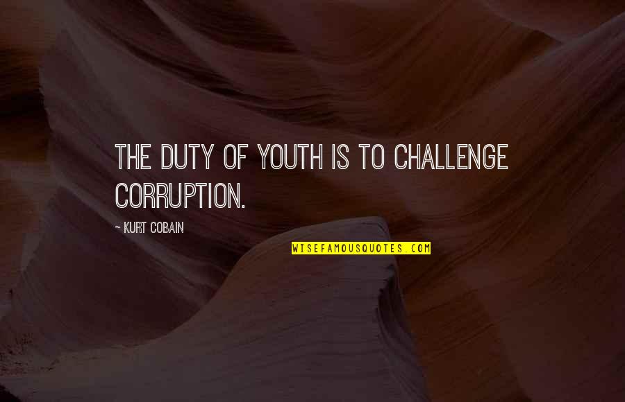 Jennaphr Fredericks Husband Quotes By Kurt Cobain: The duty of youth is to challenge corruption. Jennaphr Fredericks Husband Quotes By Kurt Cobain: The duty of youth is to challenge corruption.