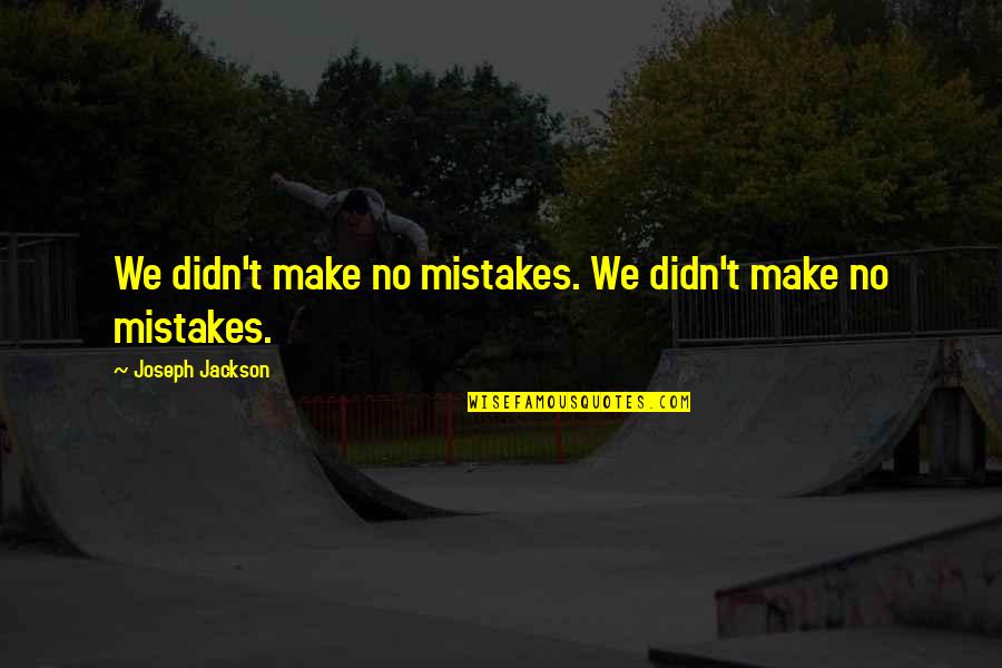 Jennara Quotes By Joseph Jackson: We didn't make no mistakes. We didn't make