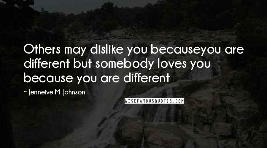 Jenneive M. Johnson quotes: Others may dislike you becauseyou are different but somebody loves you because you are different