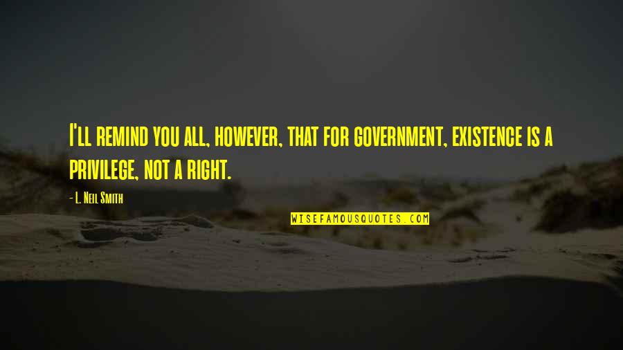Jennel Potter Quotes By L. Neil Smith: I'll remind you all, however, that for government, Jennel Potter Quotes By L. Neil Smith: I'll remind you all, however, that for government,